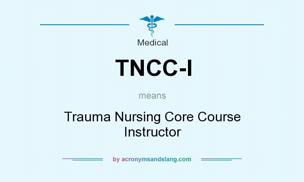 What does TNCC-I mean? It stands for Trauma Nursing Core Course Instructor
