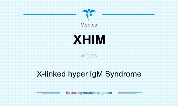 What does XHIM mean? It stands for X-linked hyper IgM Syndrome