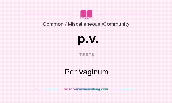 What does p.v. mean? It stands for Per Vaginum