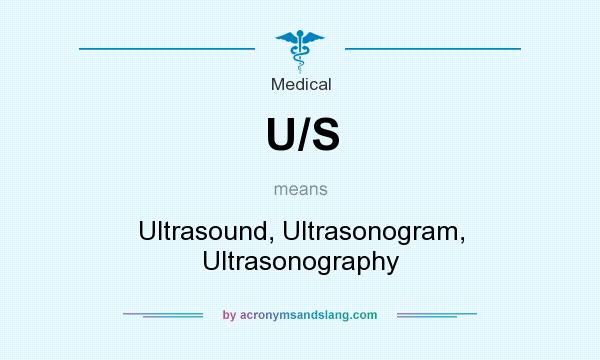 What does U/S mean? It stands for Ultrasound, Ultrasonogram, Ultrasonography