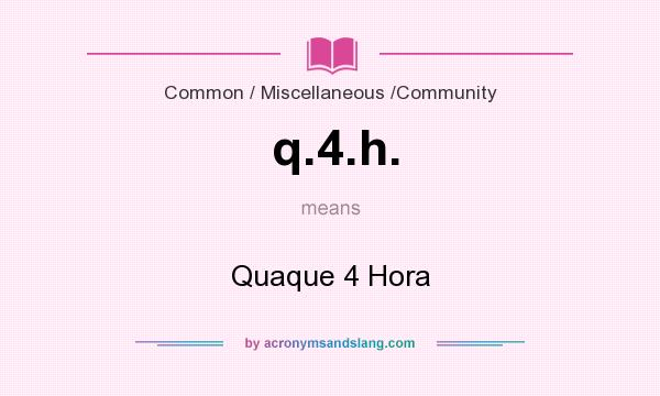 What does q.4.h. mean? It stands for Quaque 4 Hora