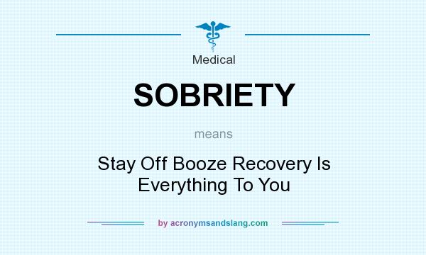 What does SOBRIETY mean? It stands for Stay Off Booze Recovery Is Everything To You