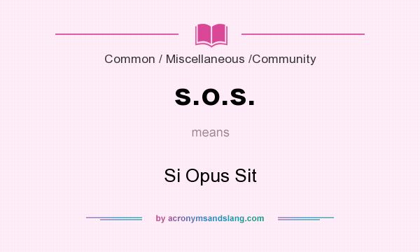 What does s.o.s. mean? It stands for Si Opus Sit