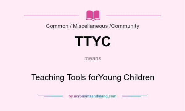 What does TTYC mean? It stands for Teaching Tools forYoung Children