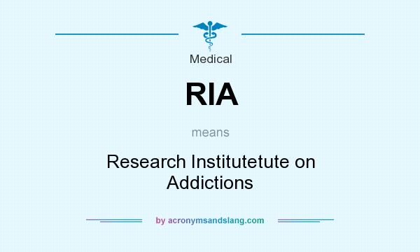 What does RIA mean? It stands for Research Institutetute on Addictions