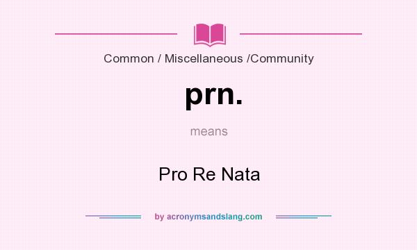 What does prn. mean? It stands for Pro Re Nata