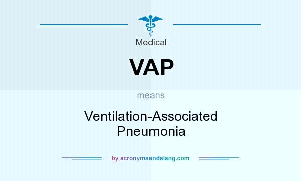 What does VAP mean? It stands for Ventilation-Associated Pneumonia