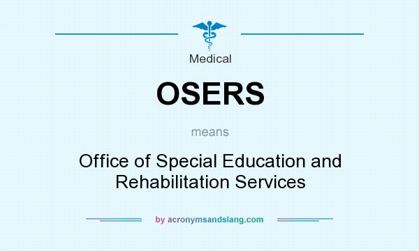 What does OSERS mean? It stands for Office of Special Education and Rehabilitation Services
