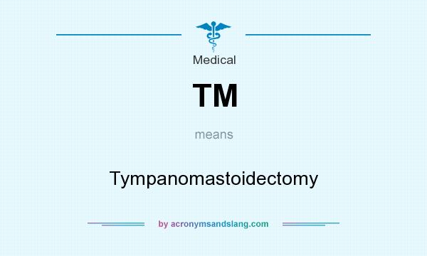 What does TM mean? It stands for Tympanomastoidectomy