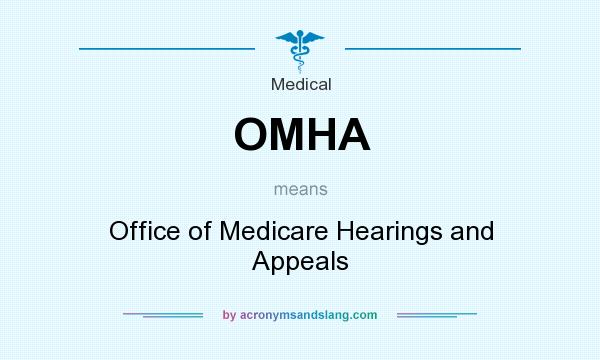 What does OMHA mean? It stands for Office of Medicare Hearings and Appeals
