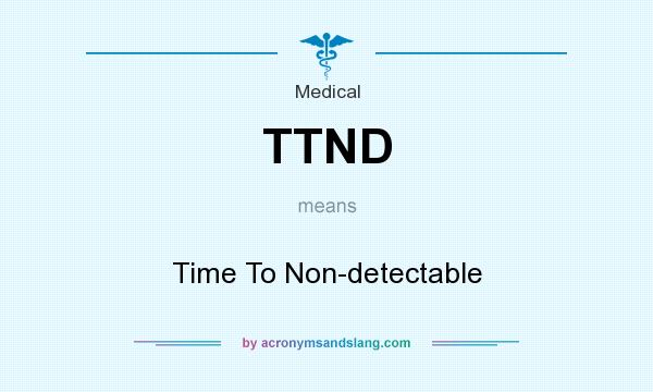 What does TTND mean? It stands for Time To Non-detectable