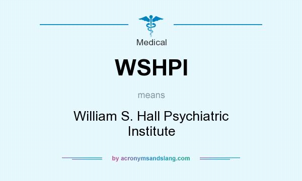 What does WSHPI mean? It stands for William S. Hall Psychiatric Institute