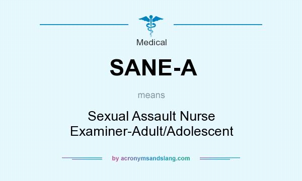 What does SANE-A mean? It stands for Sexual Assault Nurse Examiner-Adult/Adolescent