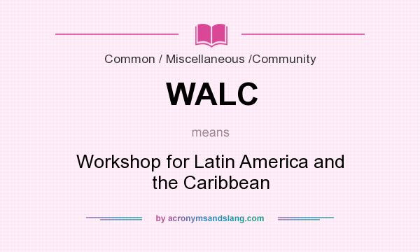 What does WALC mean? It stands for Workshop for Latin America and the Caribbean