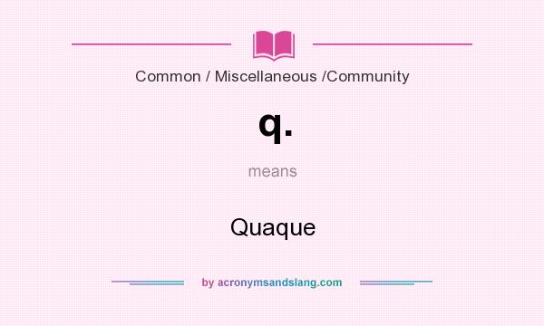 What does q. mean? It stands for Quaque