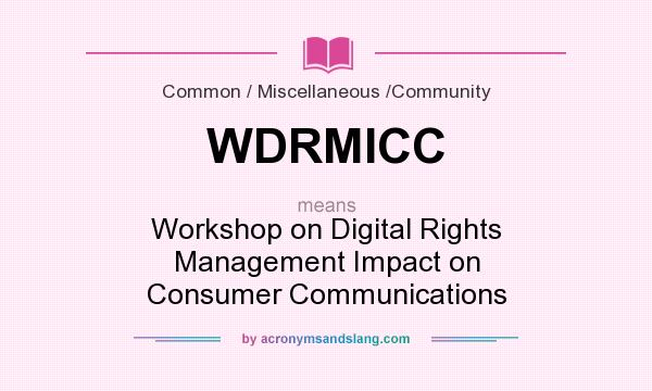 What does WDRMICC mean? It stands for Workshop on Digital Rights Management Impact on Consumer Communications