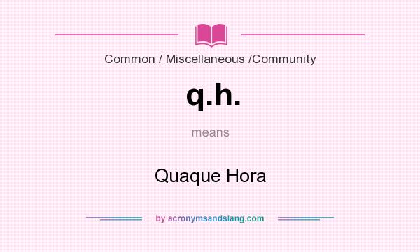 What does q.h. mean? It stands for Quaque Hora