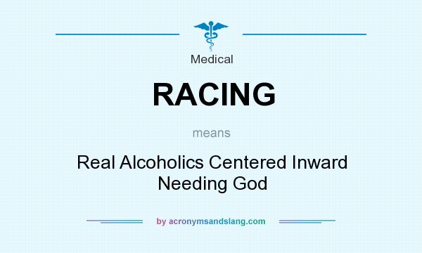 What does RACING mean? It stands for Real Alcoholics Centered Inward Needing God