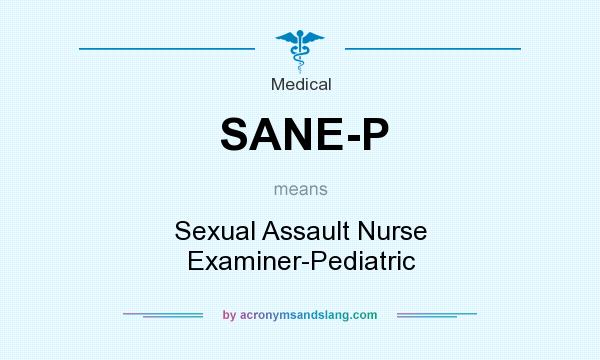 What does SANE-P mean? It stands for Sexual Assault Nurse Examiner-Pediatric