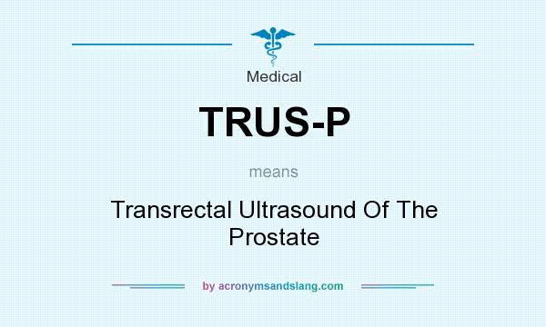 What does TRUS-P mean? It stands for Transrectal Ultrasound Of The Prostate