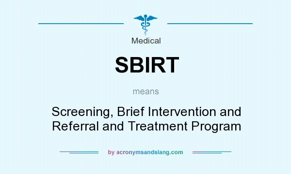 What does SBIRT mean? It stands for Screening, Brief Intervention and Referral and Treatment Program