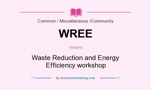 What does WREE mean? It stands for Waste Reduction and Energy Efficiency workshop