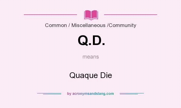 What does Q.D. mean? It stands for Quaque Die
