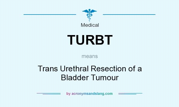 What does TURBT mean? It stands for Trans Urethral Resection of a Bladder Tumour