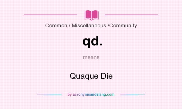 What does qd. mean? It stands for Quaque Die