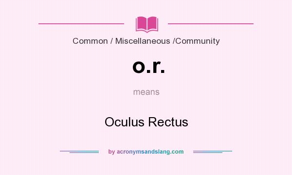 What does o.r. mean? It stands for Oculus Rectus