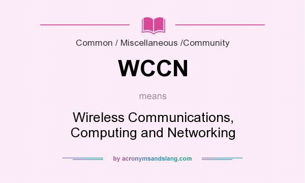 What does WCCN mean? It stands for Wireless Communications, Computing and Networking