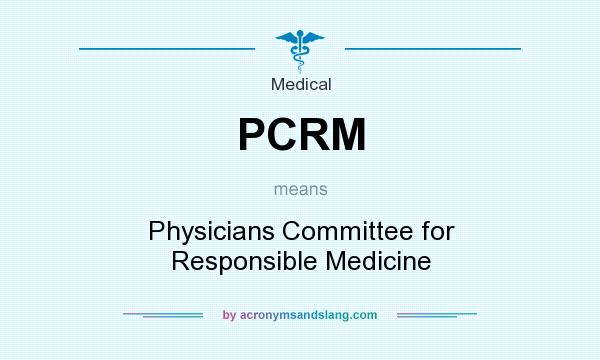 What does PCRM mean? It stands for Physicians Committee for Responsible Medicine