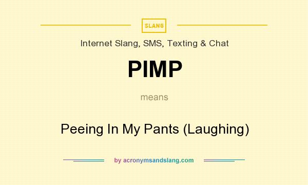 What does PIMP mean? It stands for Peeing In My Pants (Laughing)