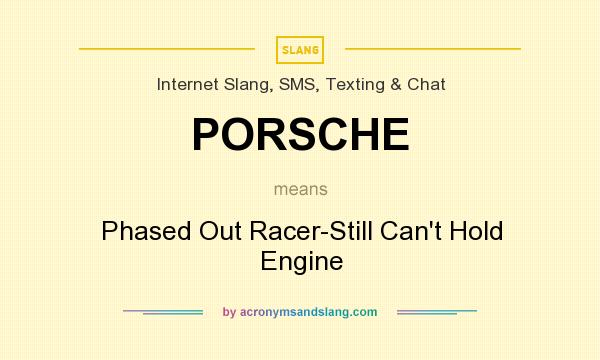 What does PORSCHE mean? It stands for Phased Out Racer-Still Can`t Hold Engine