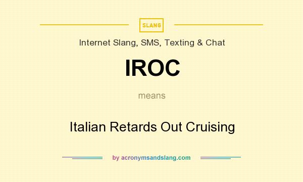 What does IROC mean? It stands for Italian Retards Out Cruising