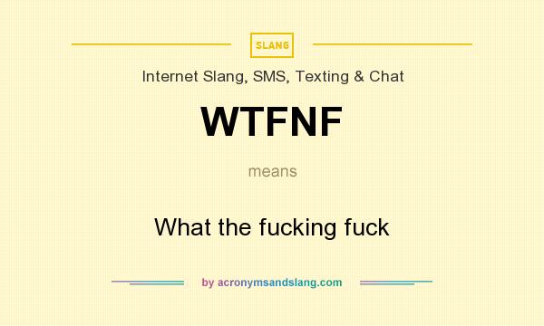 What does WTFNF mean? It stands for What the fucking fuck