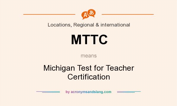 What does MTTC mean? It stands for Michigan Test for Teacher Certification