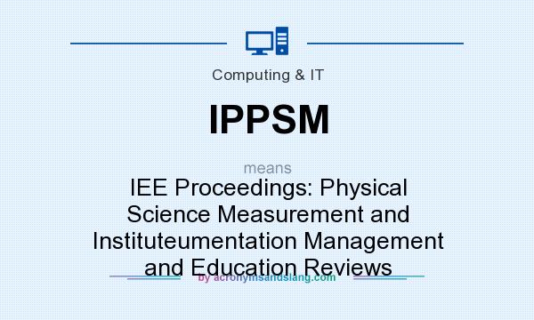 What does IPPSM mean? It stands for IEE Proceedings: Physical Science Measurement and Instituteumentation Management and Education Reviews