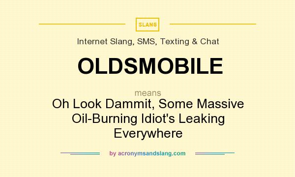 What does OLDSMOBILE mean? It stands for Oh Look Dammit, Some Massive Oil-Burning Idiot`s Leaking Everywhere