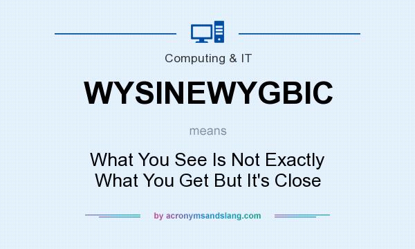 What does WYSINEWYGBIC mean? It stands for What You See Is Not Exactly What You Get But It`s Close
