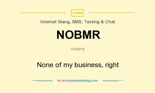 What does NOBMR mean? It stands for None of my business, right