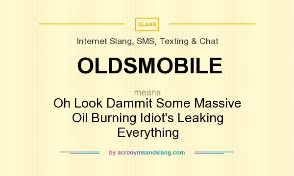 What does OLDSMOBILE mean? It stands for Oh Look Dammit Some Massive Oil Burning Idiot`s Leaking Everything