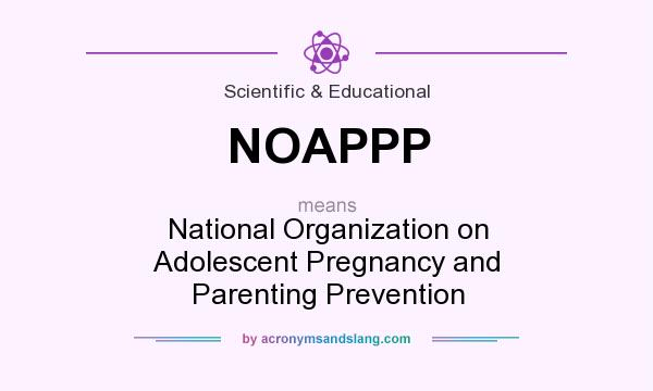 What does NOAPPP mean? It stands for National Organization on Adolescent Pregnancy and Parenting Prevention