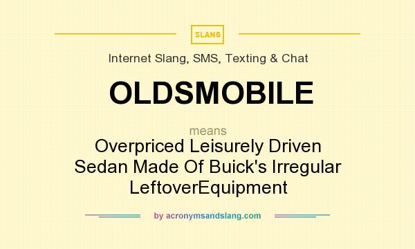 What does OLDSMOBILE mean? It stands for Overpriced Leisurely Driven Sedan Made Of Buick`s Irregular LeftoverEquipment