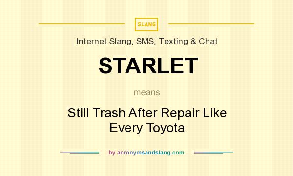 What does STARLET mean? It stands for Still Trash After Repair Like Every Toyota