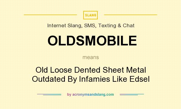 What does OLDSMOBILE mean? It stands for Old Loose Dented Sheet Metal Outdated By Infamies Like Edsel
