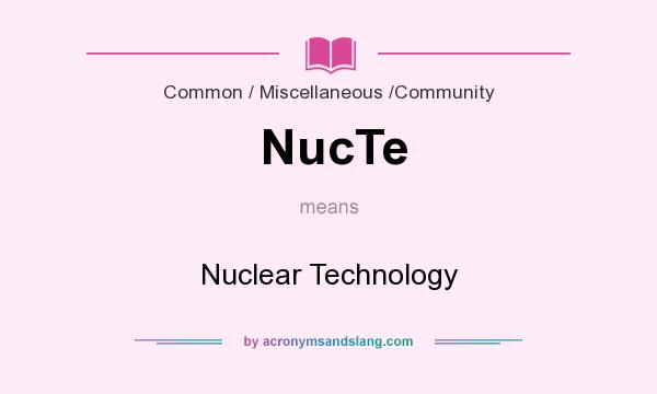 What does NucTe mean? It stands for Nuclear Technology