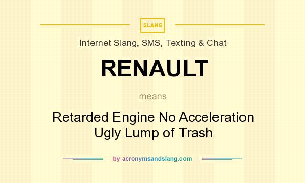 What does RENAULT mean? It stands for Retarded Engine No Acceleration Ugly Lump of Trash