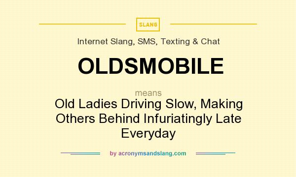 What does OLDSMOBILE mean? It stands for Old Ladies Driving Slow, Making Others Behind Infuriatingly Late Everyday