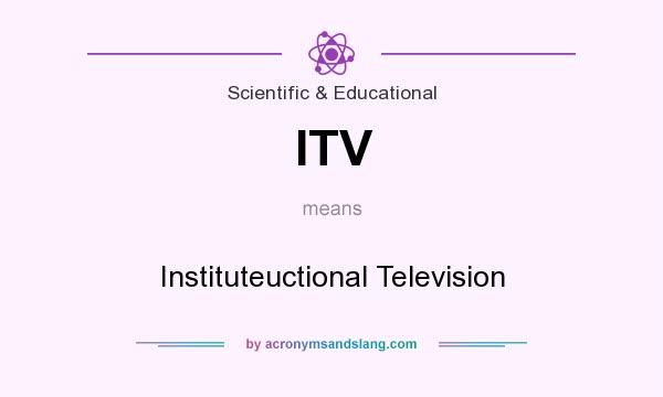 What does ITV mean? It stands for Instituteuctional Television